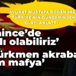 Avukat İnal sessizliğini bozdu: Yılmaz Öztürkmen akrabam, adam mafya!