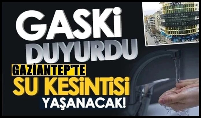 Dikkat! GASKİ açıkladı: Gaziantep'te çok sayıda mahallede sular kesilecek