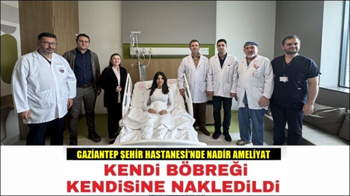 Gaziantep Şehir Hastanesi'nde nadir ameliyat: Kendi böbreği kendisine nakledildi