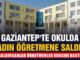 Okulda şiddet dolu anlar! Gaziantep’te saldırganlar öğretmenler odasında adeta terör estirdi!