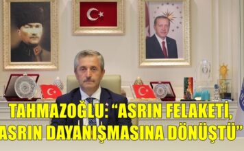 Başkan Tahmazoğlu: “Rabbim böyle bir felaketi bir daha yaşatmasın”
