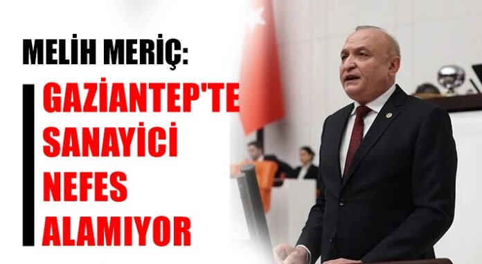 Kriz büyüyor: CHP’li Meriç: Gaziantep sanayisi batma noktasında