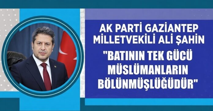 AK Parti Gaziantep Milletvekili Ali Şahin'den çarpıcı İslam dünyası değerlendirmesi