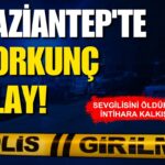 Gaziantep’te korkunç olay! Kız arkadaşını öldürdü, intihara kalkıştı