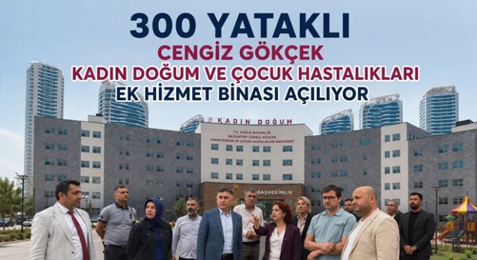 Gaziantep'te kadın ve çocuk sağlığında yeni dönem: 300 yataklı ek bina hizmete açılıyor