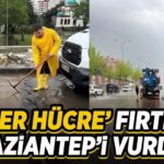 “Süper Hücre” Gaziantep’i vurdu: Metrekareye kısa sürede 60 kilogram yağış düştü!
