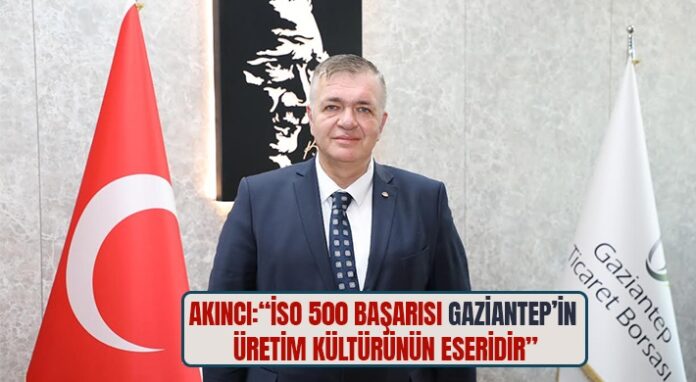 Akıncı: İSO 500 başarısı Gaziantep'in üretim kültürünün eseridir