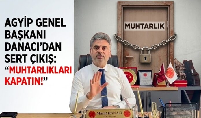 Danacı: Muhtarlıkların kapısına kilit vurun!