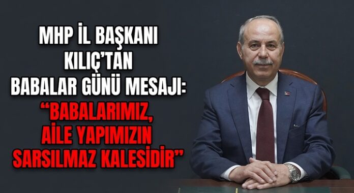 MHP Gaziantep İl Başkanı Kılıç'tan duygu dolu Babalar Günü mesajı