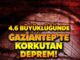 4,6 büyüklüğünde deprem Gaziantep’i salladı!