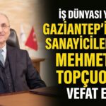 İş dünyası yasta! Gaziantep sanayisi ve ticaret hayatının öncü isimlerinden Mehmet Ali Topçuoğlu vefat etti