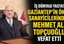 İş dünyası yasta! Gaziantep sanayisi ve ticaret hayatının öncü isimlerinden Mehmet Ali Topçuoğlu vefat etti