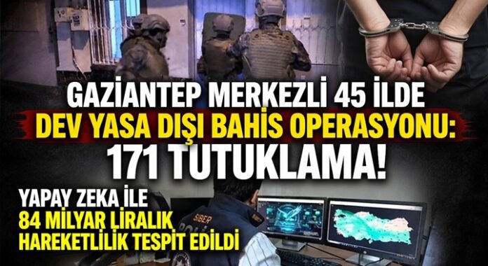 Gaziantep merkezli 45 ilde yasa dışı bahis operasyonu: 171 kişi tutuklandı