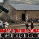 Gaziantep’te korkunç cinayet! Ağabeyini 14 kurşunla öldürdü!