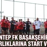 Gaziantep FK’da Başakşehir mesaisi başladı